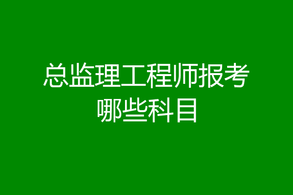 总监理工程师报考哪些科目