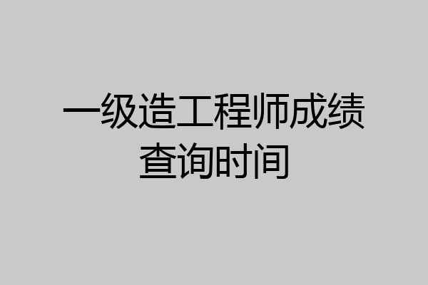 一级造工程师成绩查询时间