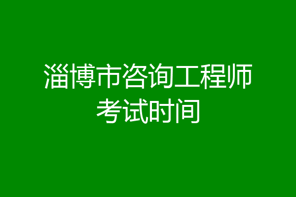 淄博市咨询工程师考试时间