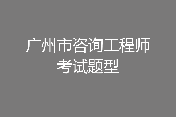 广州市咨询工程师考试题型