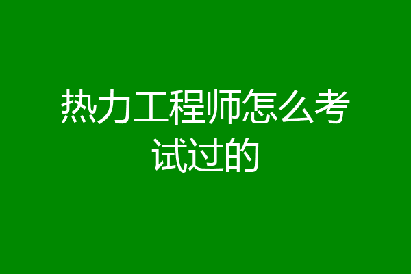 热力工程师怎么考试过的