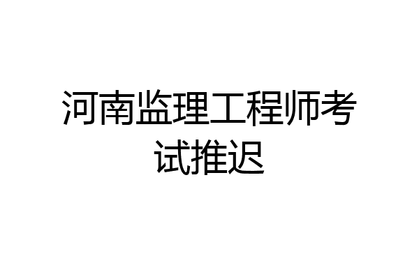 河南监理工程师考试推迟
