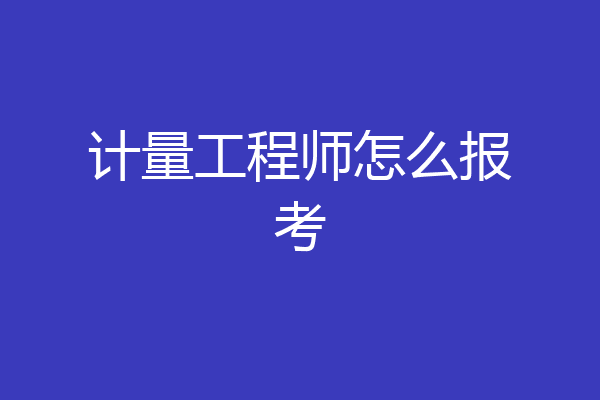 计量工程师怎么报考