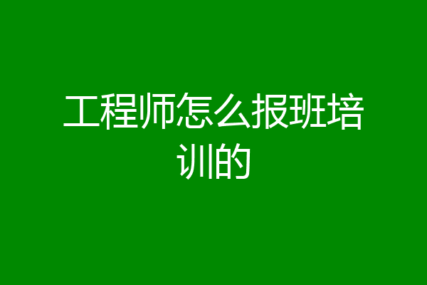 工程师怎么报班培训的