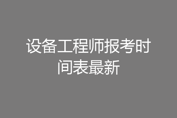 设备工程师报考时间表最新