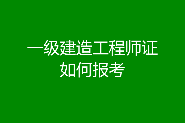 一级建造工程师证如何报考