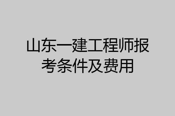 山东一建工程师报考条件及费用
