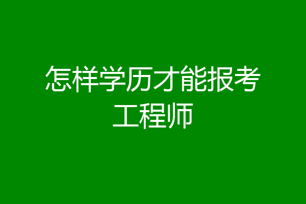 怎样学历才能报考工程师