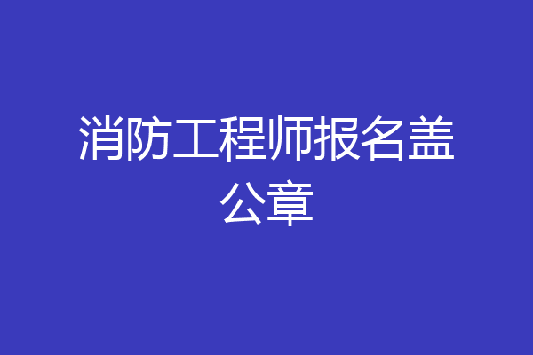 消防工程师报名盖公章