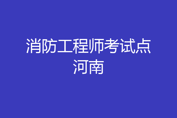 消防工程师考试点河南