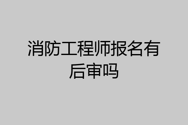 消防工程师报名有后审吗