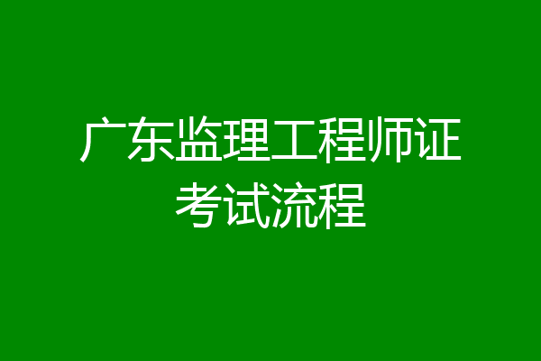 广东监理工程师证考试流程