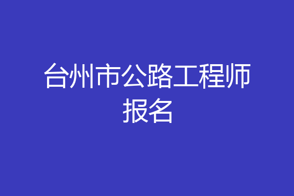 台州市公路工程师报名