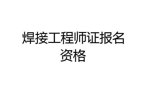 焊接工程师证报名资格