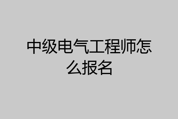 中级电气工程师怎么报名