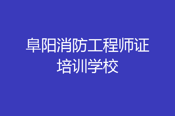 阜阳消防工程师证培训学校
