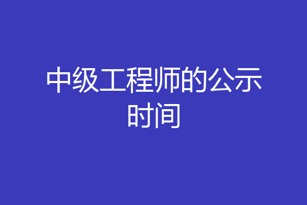 中级工程师的公示时间