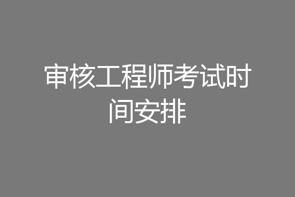 审核工程师考试时间安排