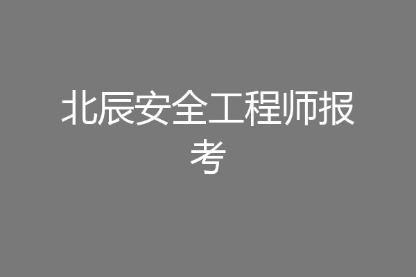 北辰安全工程师报考