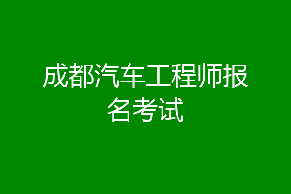 成都汽车工程师报名考试
