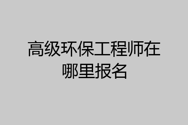 高级环保工程师在哪里报名