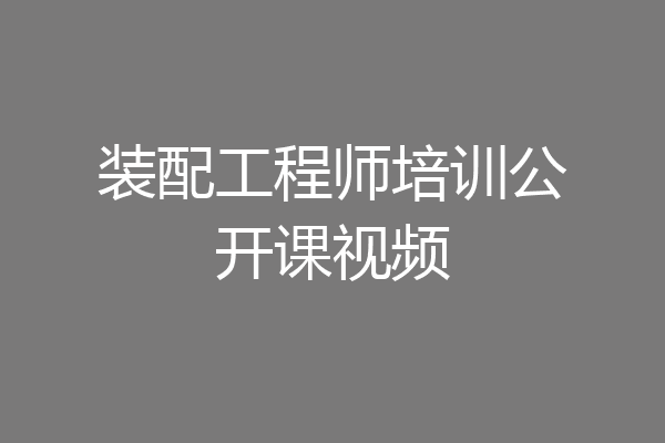 装配工程师培训公开课视频