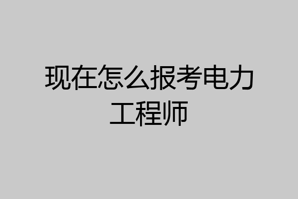现在怎么报考电力工程师