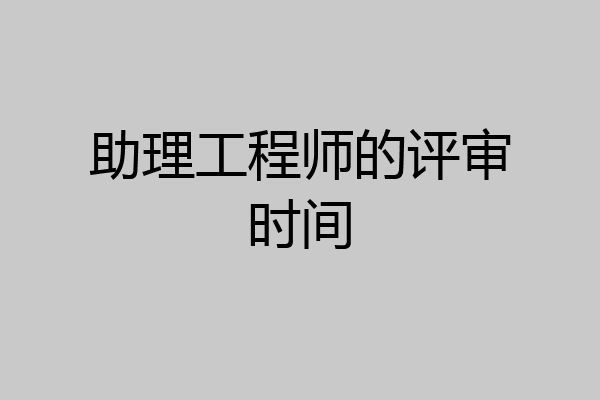 助理工程师的评审时间