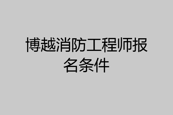 博越消防工程师报名条件