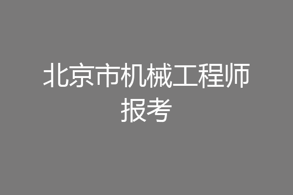 北京市机械工程师报考