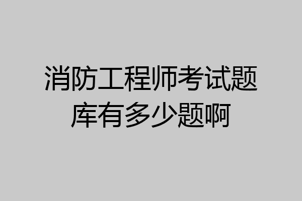 消防工程师考试题库有多少题啊