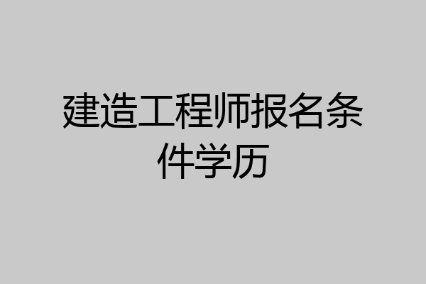 建造工程师报名条件学历