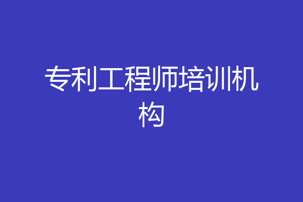 专利工程师培训机构