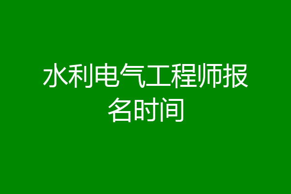水利电气工程师报名时间