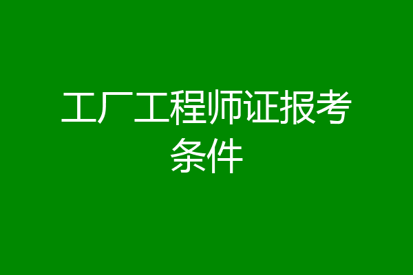 工厂工程师证报考条件