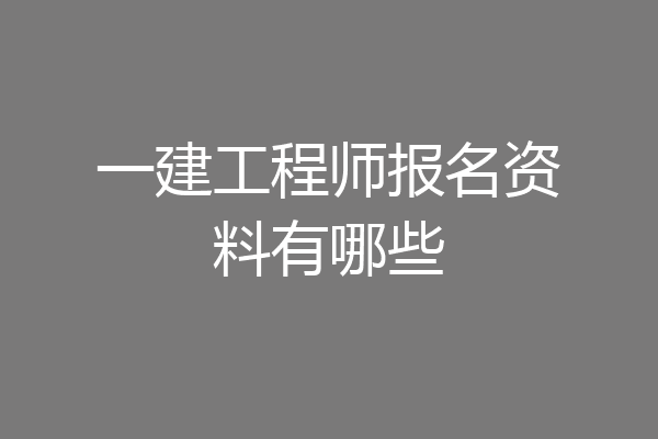 一建工程师报名资料有哪些