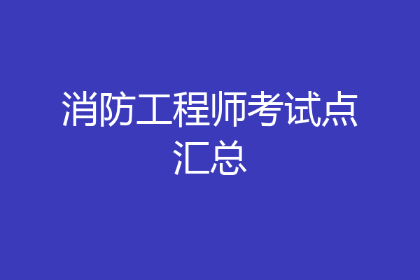 消防工程师考试点汇总