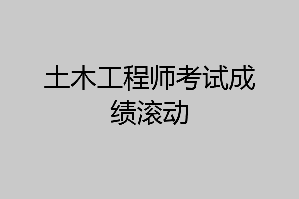 土木工程师考试成绩滚动