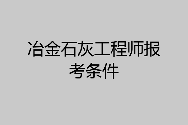 冶金石灰工程师报考条件
