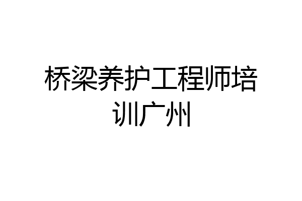 桥梁养护工程师培训广州