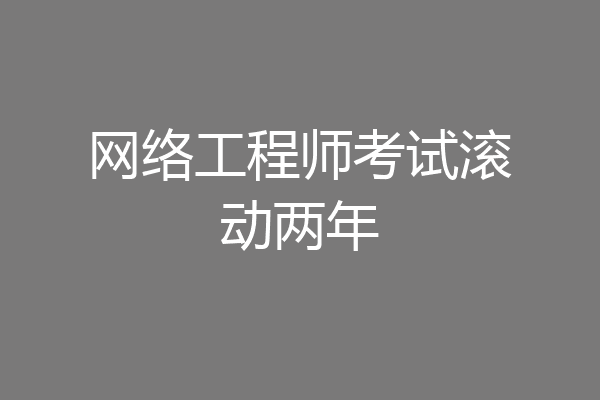 网络工程师考试滚动两年