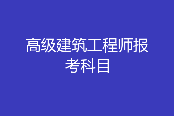 高级建筑工程师报考科目