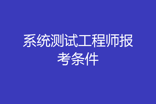 系统测试工程师报考条件
