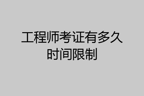 工程师考证有多久时间限制
