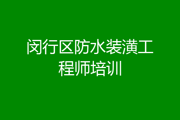 闵行区防水装潢工程师培训