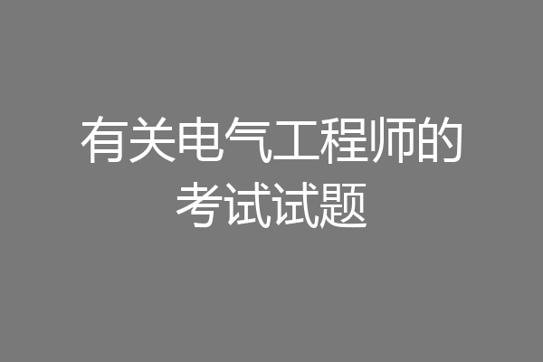 有关电气工程师的考试试题