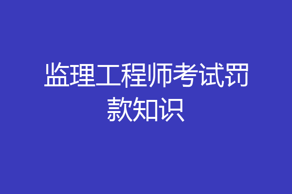 监理工程师考试罚款知识