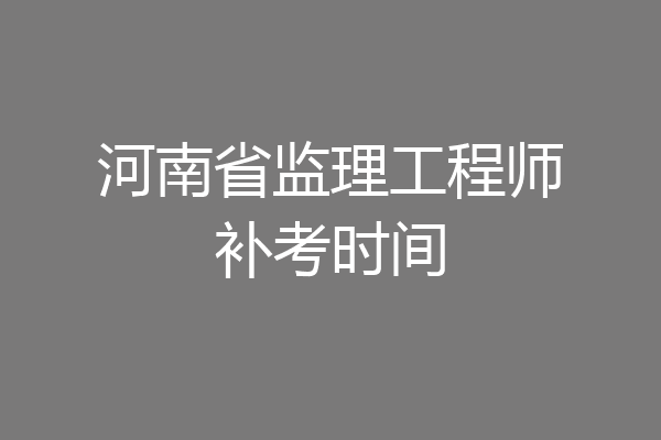 河南省监理工程师补考时间