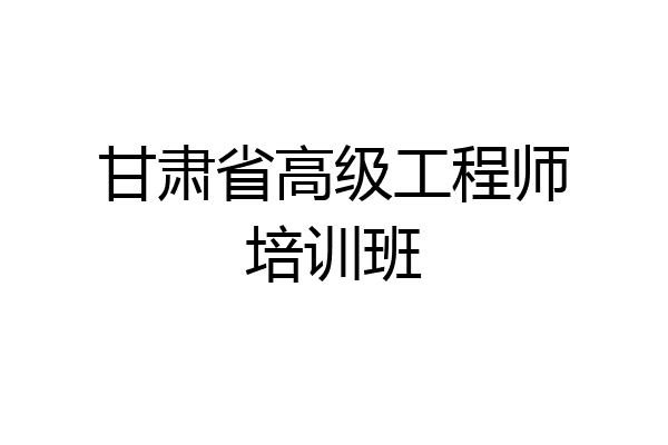 甘肃省高级工程师培训班
