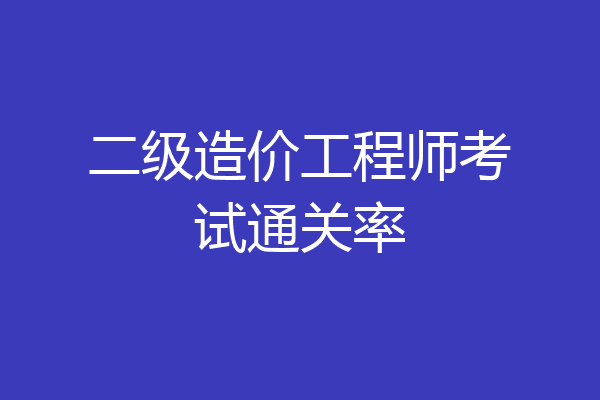 二级造价工程师考试通关率